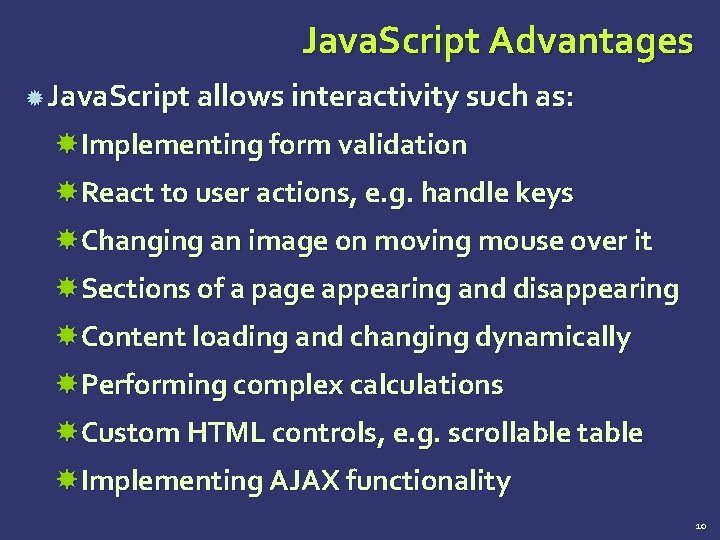 Java. Script Advantages Java. Script allows interactivity such as: Implementing form validation React to