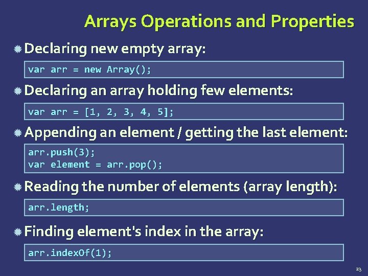 Arrays Operations and Properties Declaring new empty array: var arr = new Array(); Declaring