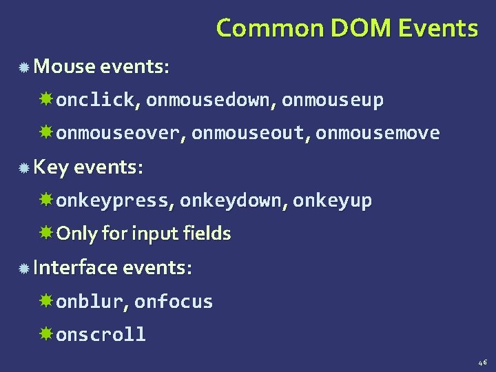 Common DOM Events Mouse events: onclick, onmousedown, onmouseup onmouseover, onmouseout, onmousemove Key events: onkeypress,