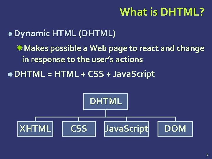 What is DHTML? Dynamic HTML (DHTML) Makes possible a Web page to react and