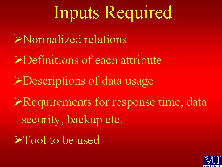 Inputs Required ØNormalized relations ØDefinitions of each attribute ØDescriptions of data usage ØRequirements for