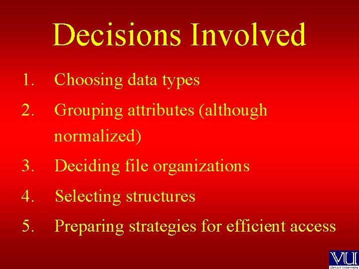 Decisions Involved 1. Choosing data types 2. Grouping attributes (although normalized) 3. Deciding file