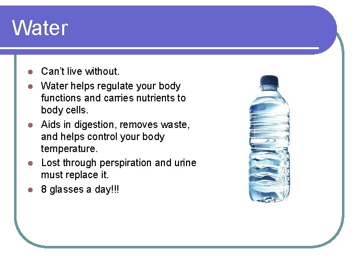 Water l l l Can’t live without. Water helps regulate your body functions and