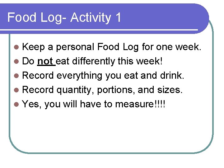 Food Log- Activity 1 l Keep a personal Food Log for one week. l
