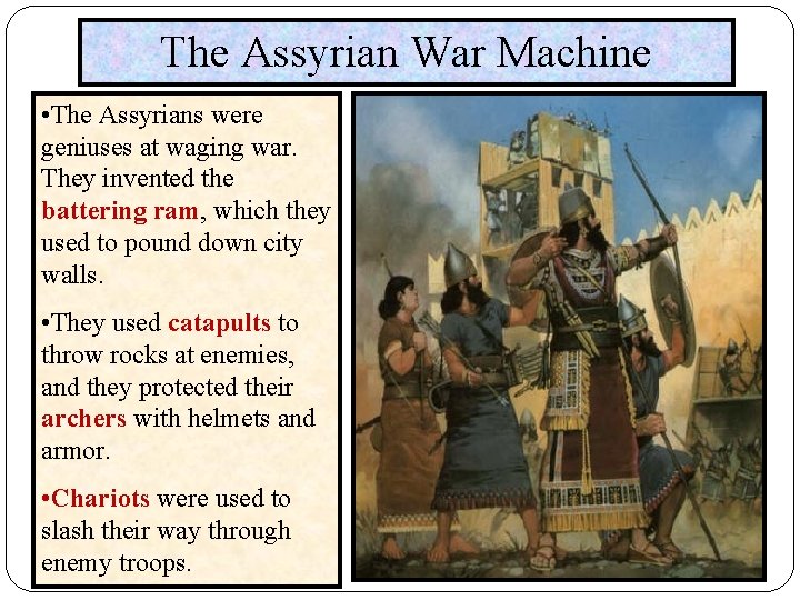 The Assyrian War Machine • The Assyrians were geniuses at waging war. They invented