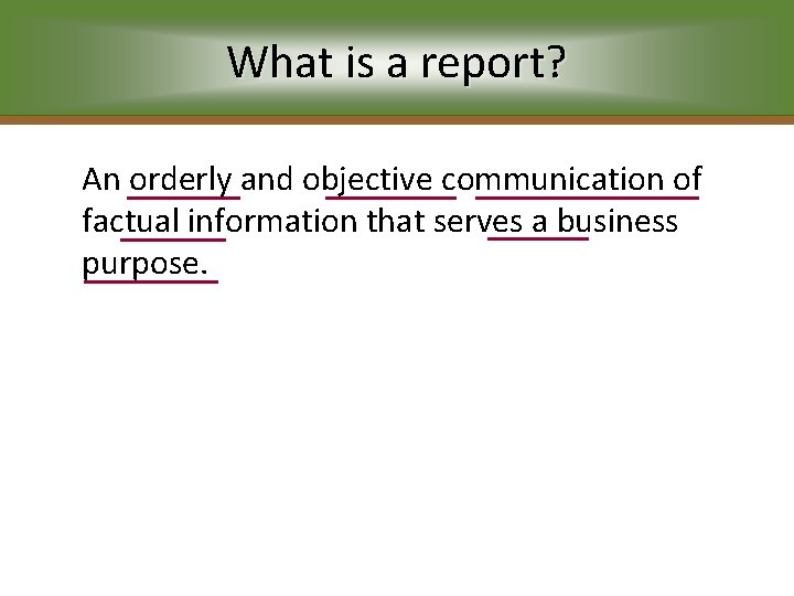 What is a report? An orderly and objective communication of factual information that serves