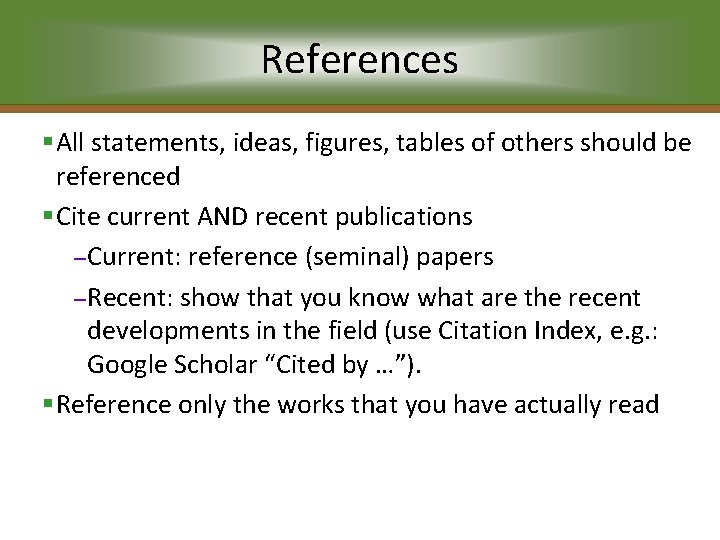 References §All statements, ideas, figures, tables of others should be referenced §Cite current AND