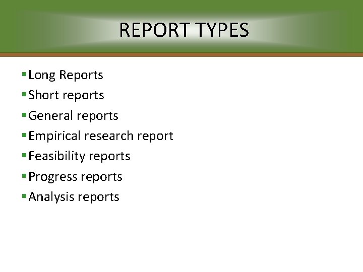 REPORT TYPES §Long Reports §Short reports §General reports §Empirical research report §Feasibility reports §Progress