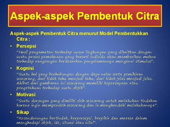 Aspek-aspek Pembentuk Citra menurut Model Pembentukkan Citra : • Persepsi “Hasil pengamatan terhadap unsur