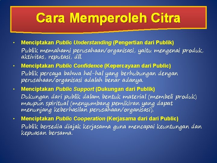 Cara Memperoleh Citra • Menciptakan Public Understanding (Pengertian dari Publik) Publik memahami perusahaan/organisasi, yaitu