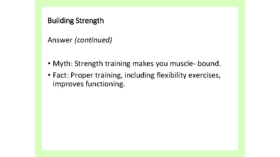 Building Strength Answer (continued) • Myth: Strength training makes you muscle- bound. • Fact: