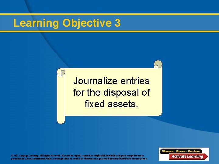 Learning Objective 3 Journalize entries for the disposal of fixed assets. © 2011 Cengage