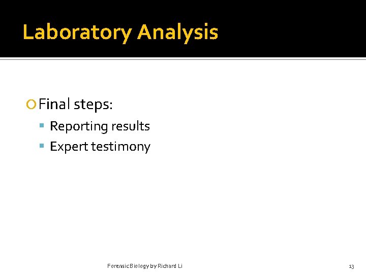 Laboratory Analysis Final steps: Reporting results Expert testimony Forensic Biology by Richard Li 13