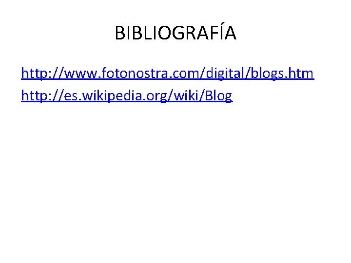 BIBLIOGRAFÍA http: //www. fotonostra. com/digital/blogs. htm http: //es. wikipedia. org/wiki/Blog 