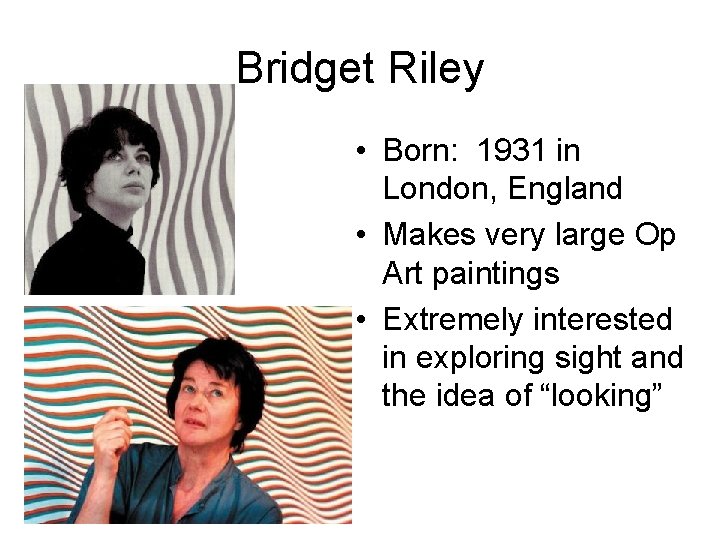 Bridget Riley • Born: 1931 in London, England • Makes very large Op Art