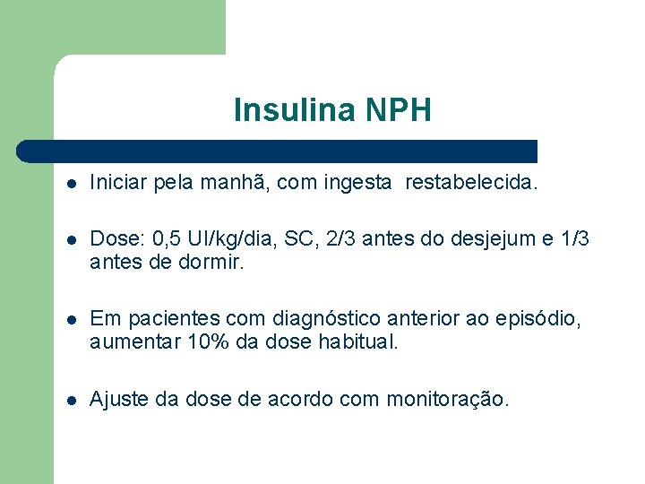 Insulina NPH l Iniciar pela manhã, com ingesta restabelecida. l Dose: 0, 5 UI/kg/dia,