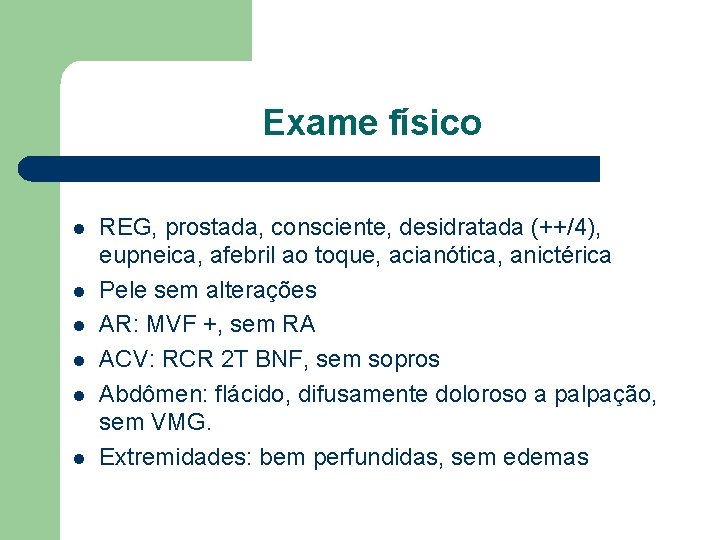 Exame físico l l l REG, prostada, consciente, desidratada (++/4), eupneica, afebril ao toque,