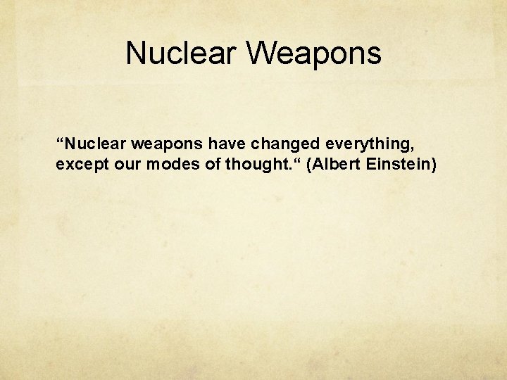 Nuclear Weapons “Nuclear weapons have changed everything, except our modes of thought. “ (Albert
