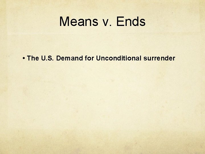 Means v. Ends • The U. S. Demand for Unconditional surrender 