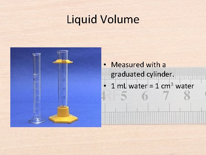 Liquid Volume • Measured with a graduated cylinder. • 1 m. L water =