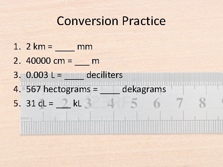 Conversion Practice 1. 2. 3. 4. 5. 2 km = ____ mm 40000 cm