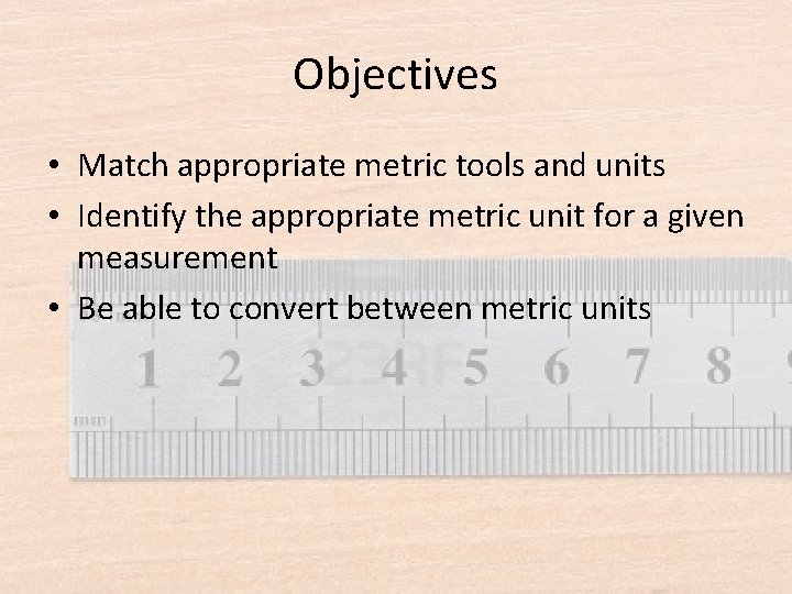 Objectives • Match appropriate metric tools and units • Identify the appropriate metric unit