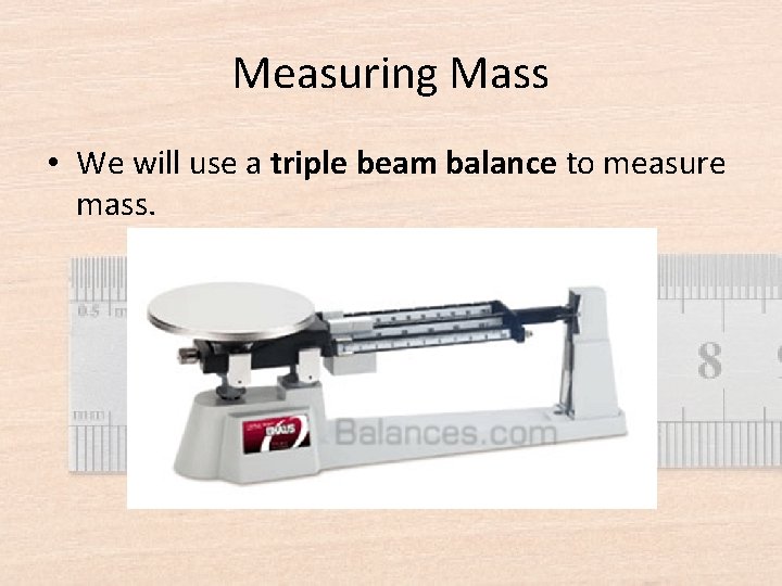 Measuring Mass • We will use a triple beam balance to measure mass. 