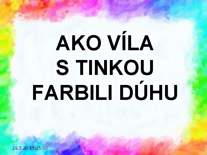 AKO VÍLA S TINKOU FARBILI DÚHU 29. 3. 20 15: 25: 30 