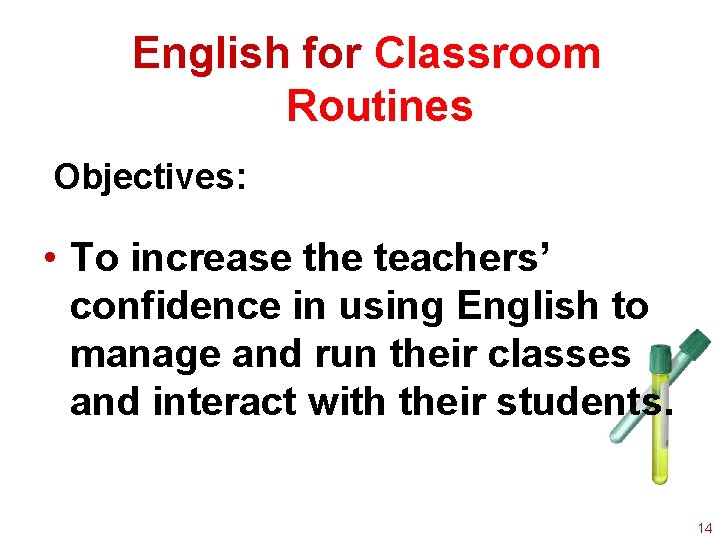 English for Classroom Routines Objectives: • To increase the teachers’ confidence in using English