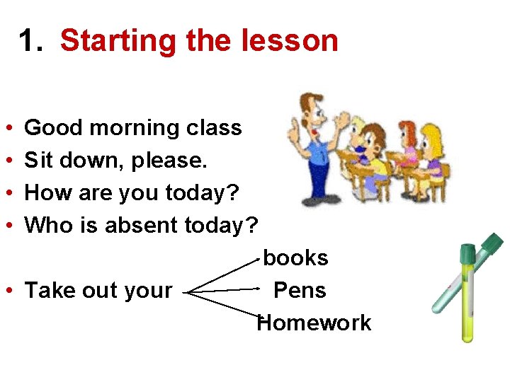 1. Starting the lesson • • Good morning class Sit down, please. How are