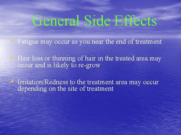 General Side Effects • Fatigue may occur as you near the end of treatment
