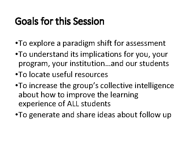 Goals for this Session • To explore a paradigm shift for assessment • To