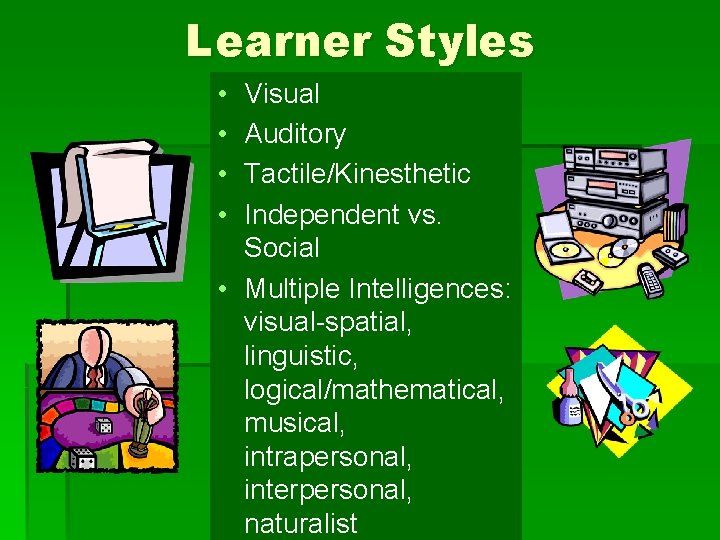 Learner Styles • • Visual Auditory Tactile/Kinesthetic Independent vs. Social • Multiple Intelligences: visual-spatial,