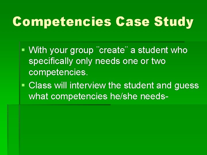 Competencies Case Study § With your group ¨create¨ a student who specifically only needs