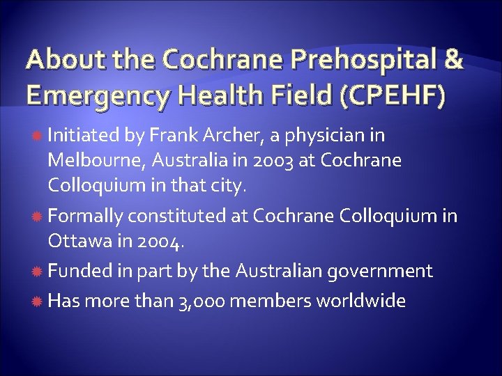 About the Cochrane Prehospital & Emergency Health Field (CPEHF) Initiated by Frank Archer, a