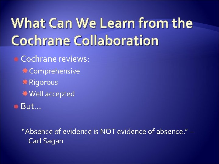 What Can We Learn from the Cochrane Collaboration Cochrane reviews: Comprehensive Rigorous Well accepted
