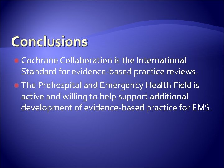 Conclusions Cochrane Collaboration is the International Standard for evidence-based practice reviews. The Prehospital and