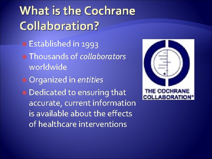 What is the Cochrane Collaboration? Established in 1993 Thousands of collaborators worldwide Organized in