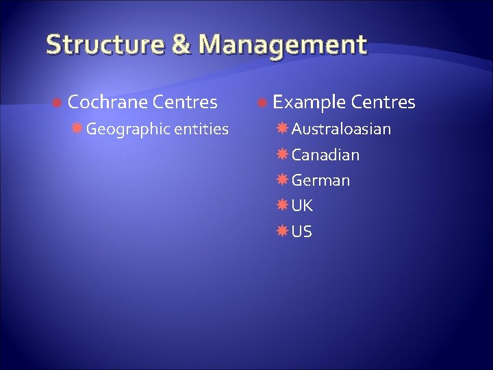 Structure & Management Cochrane Centres Geographic entities Example Centres Australoasian Canadian German UK US
