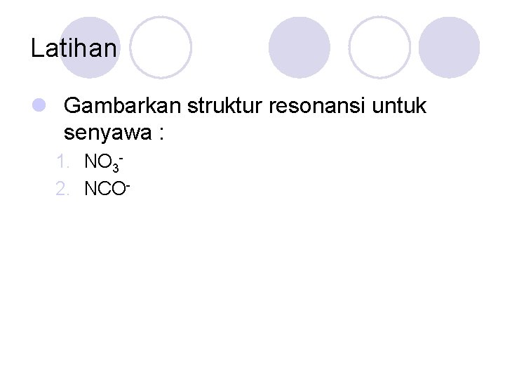 Latihan l Gambarkan struktur resonansi untuk senyawa : 1. NO 32. NCO- 