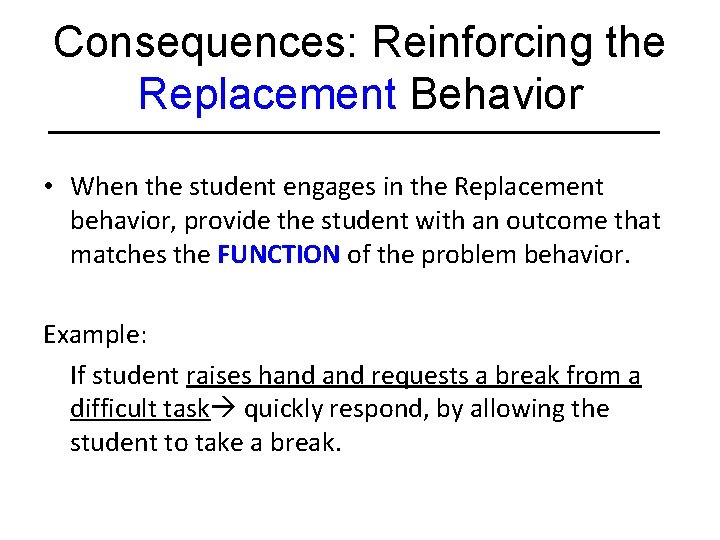 Consequences: Reinforcing the Replacement Behavior • When the student engages in the Replacement behavior,
