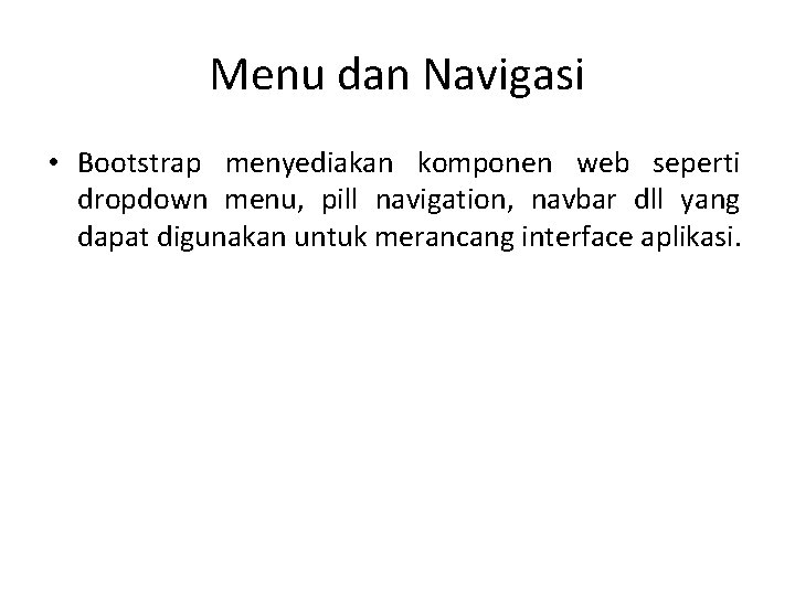 Menu dan Navigasi • Bootstrap menyediakan komponen web seperti dropdown menu, pill navigation, navbar