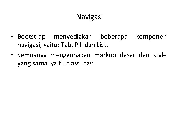 Navigasi • Bootstrap menyediakan beberapa komponen navigasi, yaitu: Tab, Pill dan List. • Semuanya