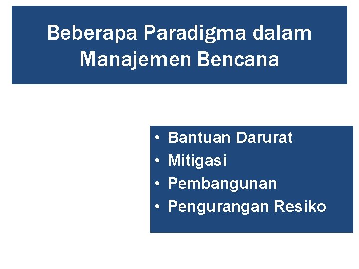 Beberapa Paradigma dalam Manajemen Bencana • • Bantuan Darurat Mitigasi Pembangunan Pengurangan Resiko Beberapa Paradigma dalam Manajemen Bencana • • Bantuan Darurat Mitigasi Pembangunan Pengurangan Resiko