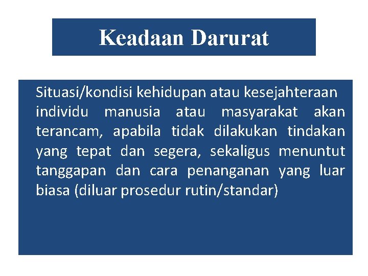 Keadaan Darurat Situasi/kondisi kehidupan atau kesejahteraan individu manusia atau masyarakat akan terancam, apabila tidak Keadaan Darurat Situasi/kondisi kehidupan atau kesejahteraan individu manusia atau masyarakat akan terancam, apabila tidak
