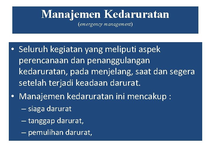 Manajemen Kedaruratan (emergency management) • Seluruh kegiatan yang meliputi aspek perencanaan dan penanggulangan kedaruratan, Manajemen Kedaruratan (emergency management) • Seluruh kegiatan yang meliputi aspek perencanaan dan penanggulangan kedaruratan,
