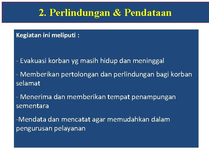 2. Perlindungan & Pendataan Kegiatan ini meliputi : - Evakuasi korban yg masih hidup 2. Perlindungan & Pendataan Kegiatan ini meliputi : - Evakuasi korban yg masih hidup