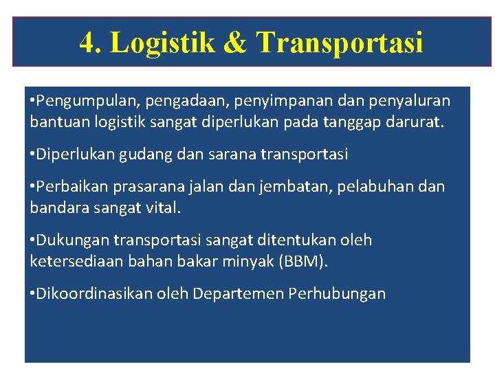 4. Logistik & Transportasi • Pengumpulan, pengadaan, penyimpanan dan penyaluran bantuan logistik sangat diperlukan 4. Logistik & Transportasi • Pengumpulan, pengadaan, penyimpanan dan penyaluran bantuan logistik sangat diperlukan