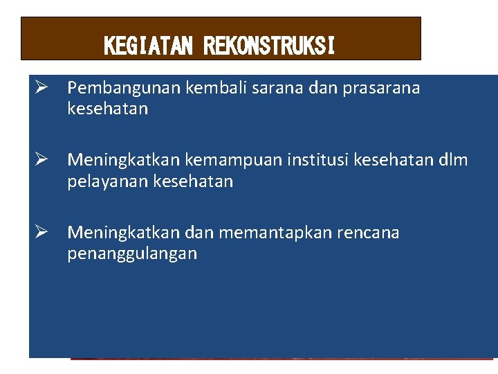 KEGIATAN REKONSTRUKSI Ø Pembangunan kembali sarana dan prasarana kesehatan Ø Meningkatkan kemampuan institusi kesehatan KEGIATAN REKONSTRUKSI Ø Pembangunan kembali sarana dan prasarana kesehatan Ø Meningkatkan kemampuan institusi kesehatan