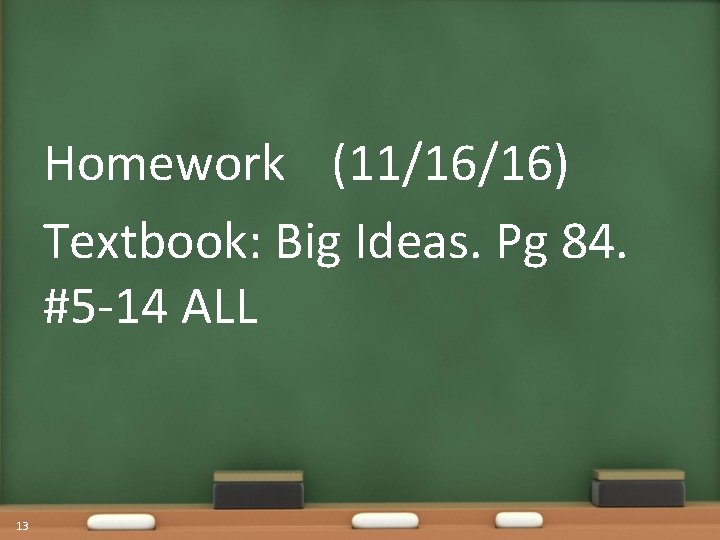 Homework (11/16/16) Textbook: Big Ideas. Pg 84. #5 -14 ALL 13 
